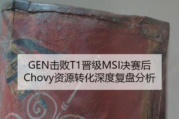 GEN击败T1晋级MSI决赛后Chovy资源转化深度复盘分析