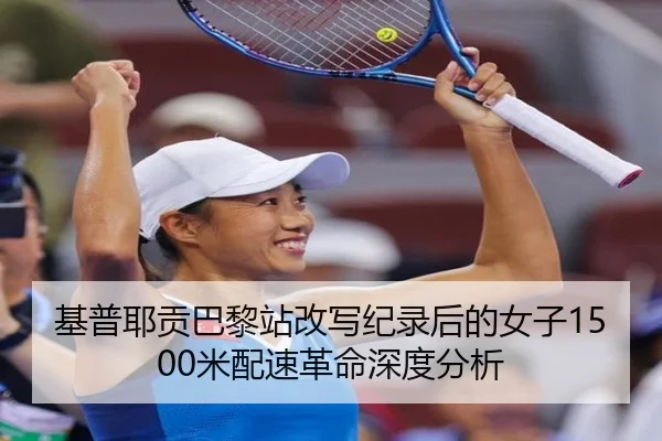 基普耶贡巴黎站改写纪录后的女子1500米配速革命深度分析